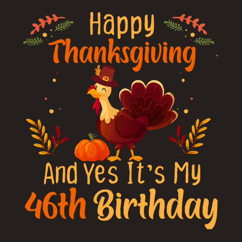 Happy Thanksgiving And Yes It&39;s My 46th Birthday, Thanksgiving 46 Y Tank Top | Artistshot