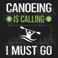 Canoeing  It Is Calling I Must Go Canoeing Canoe T-shirt | Artistshot