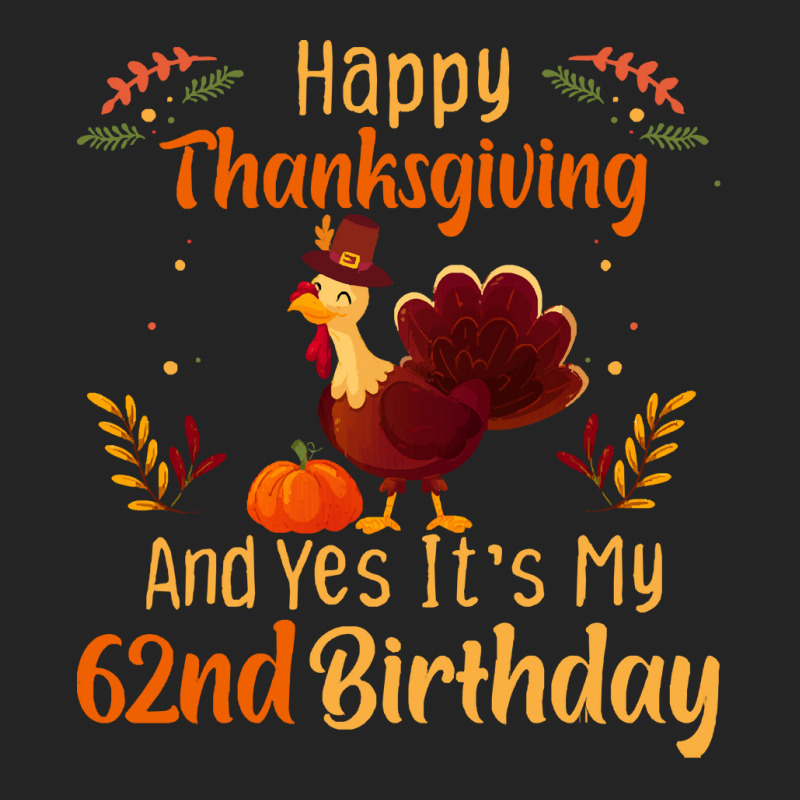 Happy Thanksgiving And Yes It&39;s My 62nd Birthday, Thanksgiving 62 Y 3/4 Sleeve Shirt | Artistshot