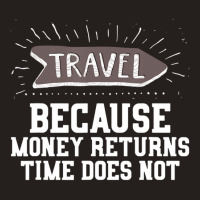 Travel Quote Money Returns Time Does Not Tank Top | Artistshot