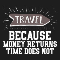 Travel Quote Money Returns Time Does Not Classic T-shirt | Artistshot