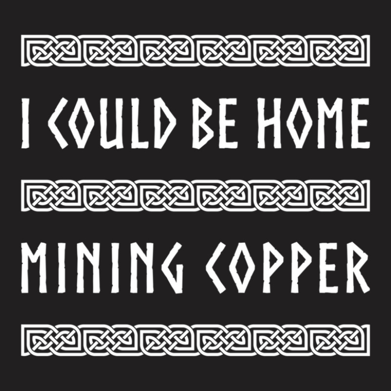 I Could Be Home Mining Copper T-shirt | Artistshot