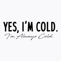 Yes I'm Always Cold T-shirt | Artistshot