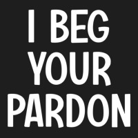 I Beg Your Pardon, Puns, Funny, Sarcastic, Jokes, Family Classic T-shirt | Artistshot