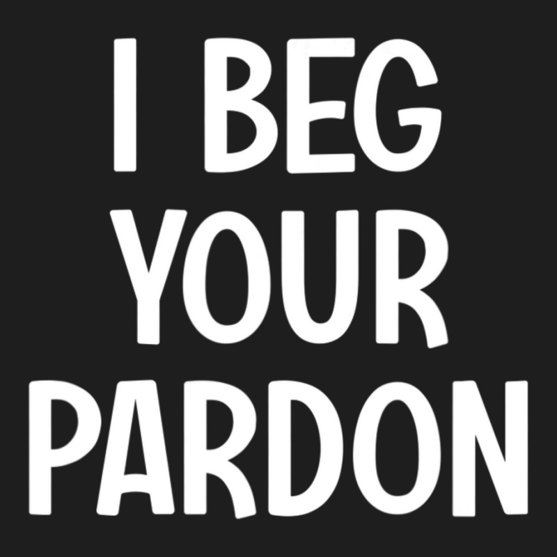 I Beg Your Pardon, Puns, Funny, Sarcastic, Jokes, Family Classic T-shirt | Artistshot