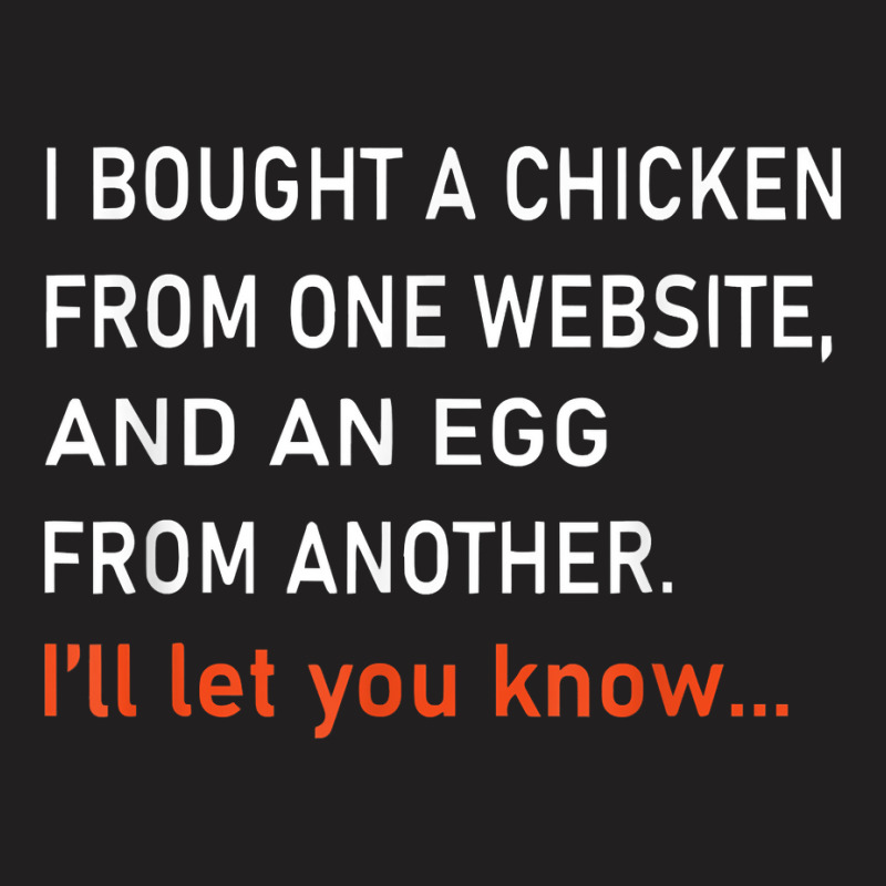 I Bought A Chicken From One Website And An Egg From Another T Shirt T-shirt | Artistshot