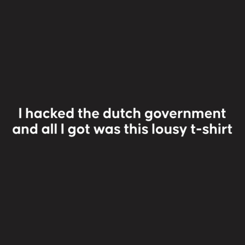 I Hacked The Dutch Government And All I Got Was This Lousy T-shirt | Artistshot