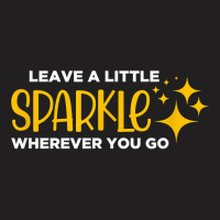 Leave A Little Sparkle Wherever You Go T Shirt T-shirt | Artistshot