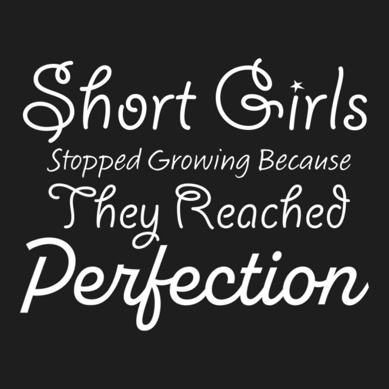 Short Girls Stopped Growing Because They Reached Perfection Classic T-shirt | Artistshot