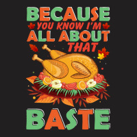 Thanksgiving Turkey Because You Know I'm All About That Baste T-shirt | Artistshot