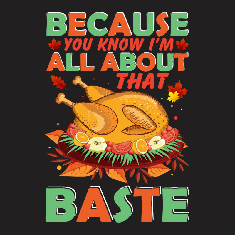 Thanksgiving Turkey Because You Know I'm All About That Baste T-shirt | Artistshot