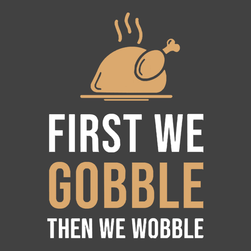 Thanksgiving Turkey First We Gobble Then We Wobble Vintage T-shirt | Artistshot