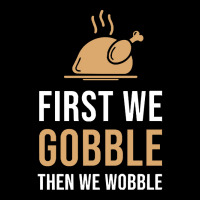 Thanksgiving Turkey First We Gobble Then We Wobble Unisex Jogger | Artistshot