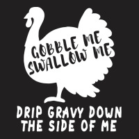 Thanksgiving Turkey Gobble Me Swallow Me Drip Gravy Down The Side Of M T-shirt | Artistshot