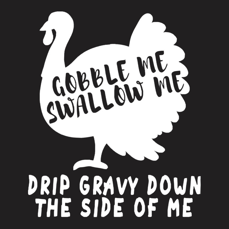 Thanksgiving Turkey Gobble Me Swallow Me Drip Gravy Down The Side Of M T-shirt | Artistshot