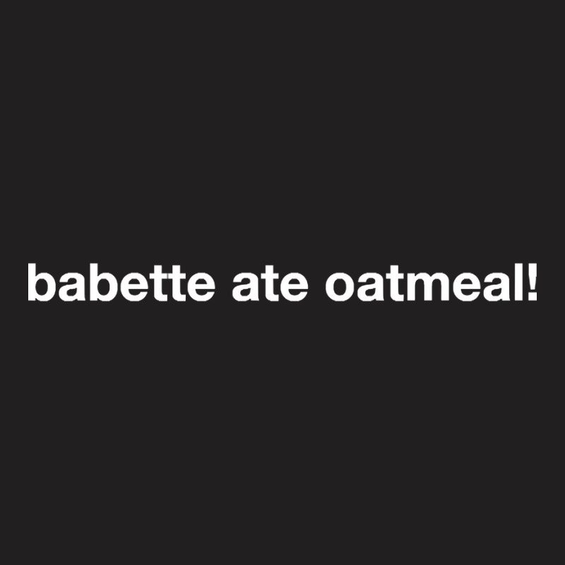 Babette Ate Oatmeal T-shirt | Artistshot