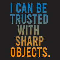 I Can Be Trusted With Sharp Objects T-shirt | Artistshot