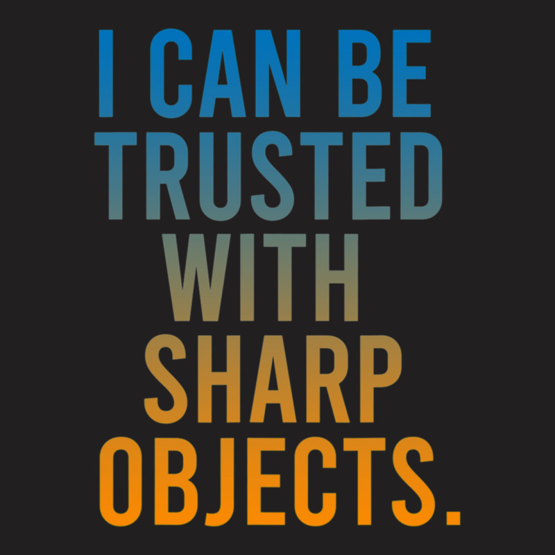 I Can Be Trusted With Sharp Objects T-shirt | Artistshot