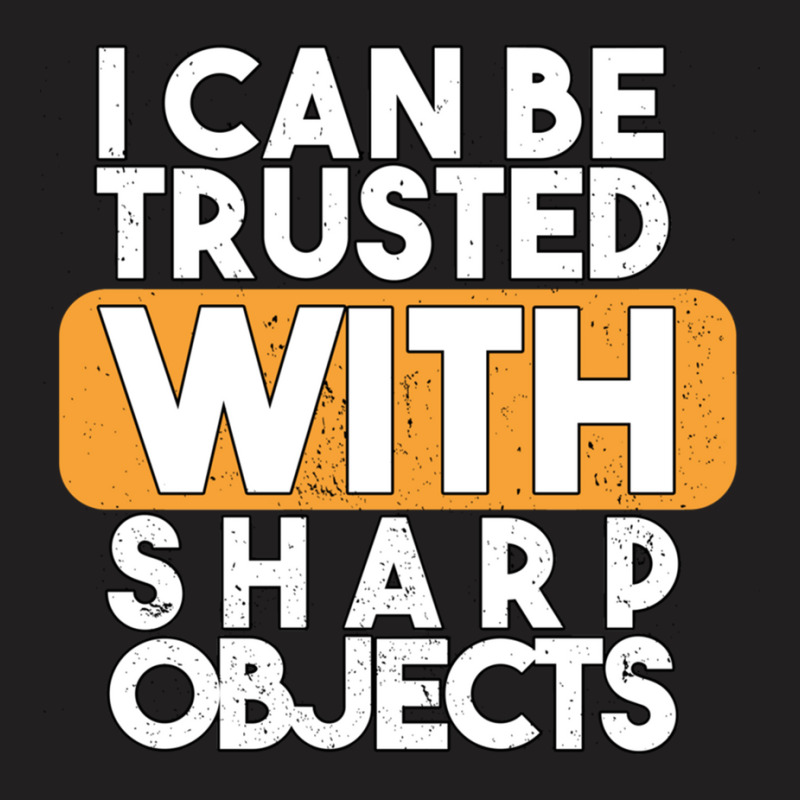 I Can Be Trusted With Sharp Objects T-shirt | Artistshot