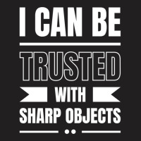 I Can Be Trusted With Sharp Objects T-shirt | Artistshot