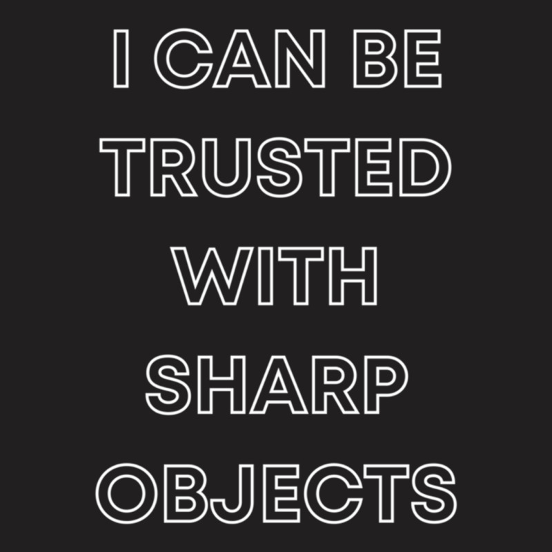 I Can Be Trusted With Sharp Objects T-shirt | Artistshot