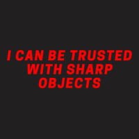 I Can Be Trusted With Sharp Objects T-shirt | Artistshot