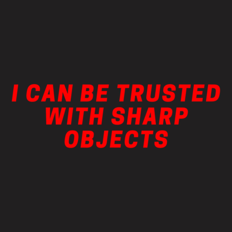 I Can Be Trusted With Sharp Objects T-shirt | Artistshot