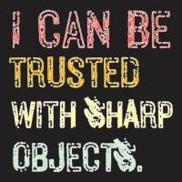 I Can Be Trusted With Sharp Objects T-shirt | Artistshot