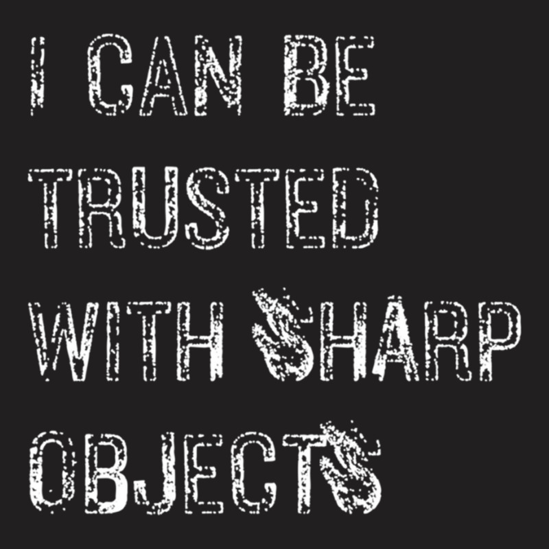 I Can Be Trusted With Sharp Objects T-shirt | Artistshot