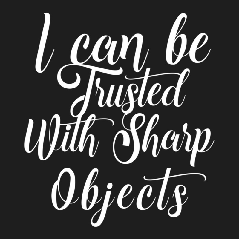 I Can Be Trusted With Sharp Objects   (4) Classic T-shirt | Artistshot