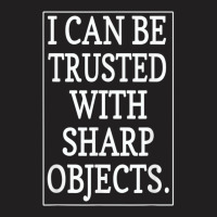 I Can Be Trusted With Sharp Objects  (1) T-shirt | Artistshot