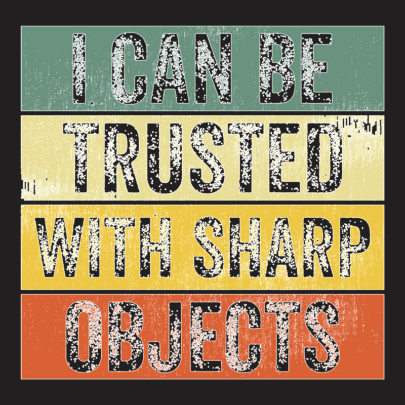 I Can Be Trusted With Sharp Objects Funny I Can Be Trusted With Sharp  T-shirt | Artistshot