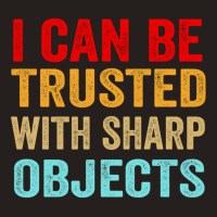 I Can Be Trusted With Sharp Objects Funny Trusted Tank Top | Artistshot