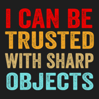 I Can Be Trusted With Sharp Objects Funny Trusted Classic T-shirt | Artistshot