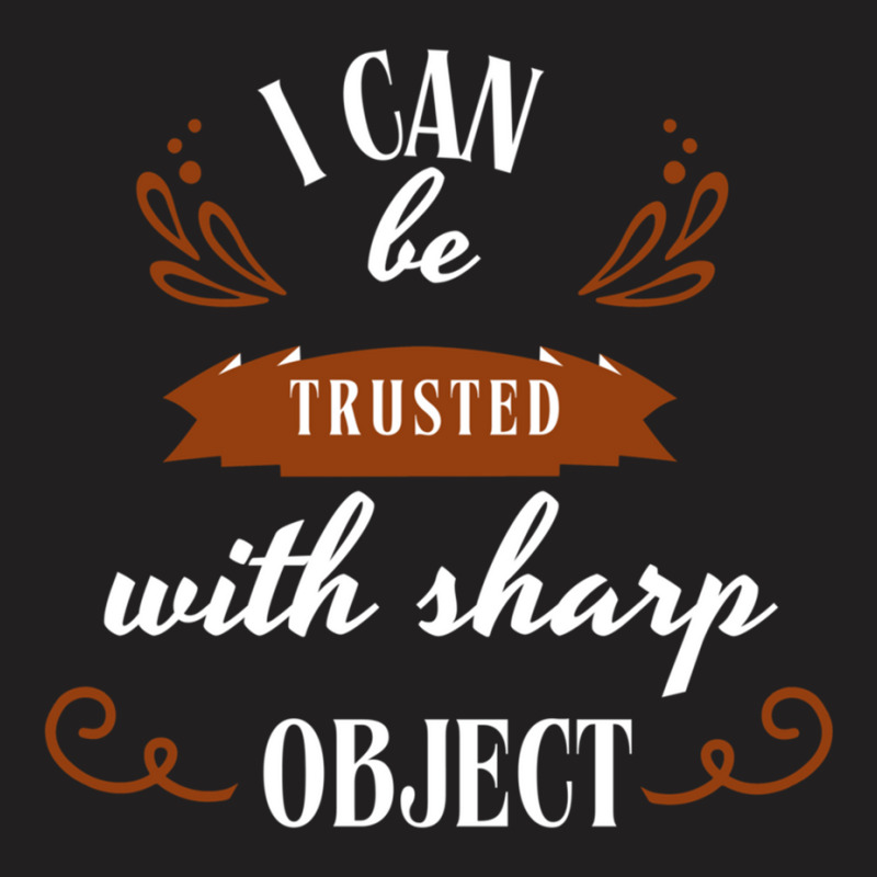 I Can Be Trusted With Sharp Objects Humor T-shirt | Artistshot