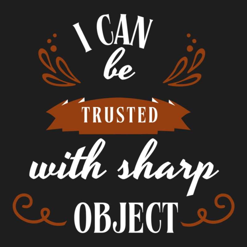 I Can Be Trusted With Sharp Objects Humor Classic T-shirt | Artistshot