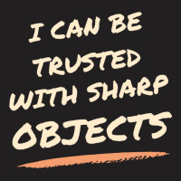 I Can Be Trusted With Sharp Objects Humor T-shirt | Artistshot