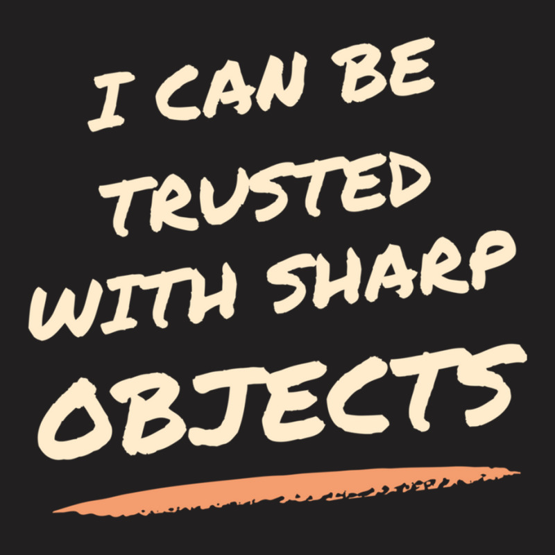 I Can Be Trusted With Sharp Objects Humor T-shirt | Artistshot