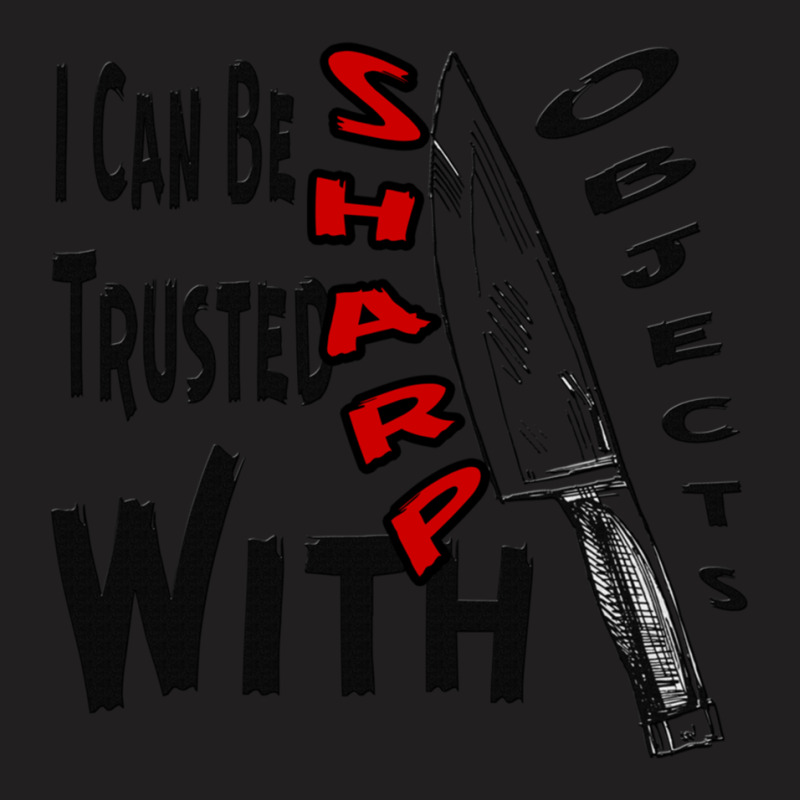 I Can Be Trusted With Sharp Objects, T-shirt | Artistshot