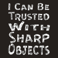 I Can Be Trusted With Sharp Objects, Tank Top | Artistshot