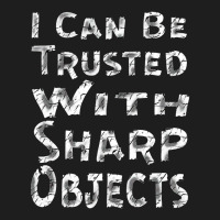 I Can Be Trusted With Sharp Objects, Classic T-shirt | Artistshot