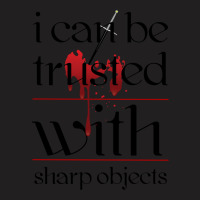 I Can Be Trusted With Sharp Objects T-shirt | Artistshot