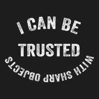 I Can Be Trusted With Sharp Objects Classic T-shirt | Artistshot