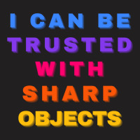 I Can Be Trusted With Sharp Objects T-shirt | Artistshot