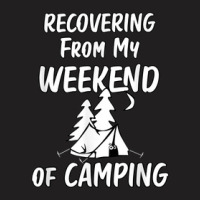 Recovering Weekend Of Camping Scared Hate Camping Funny T-shirt | Artistshot