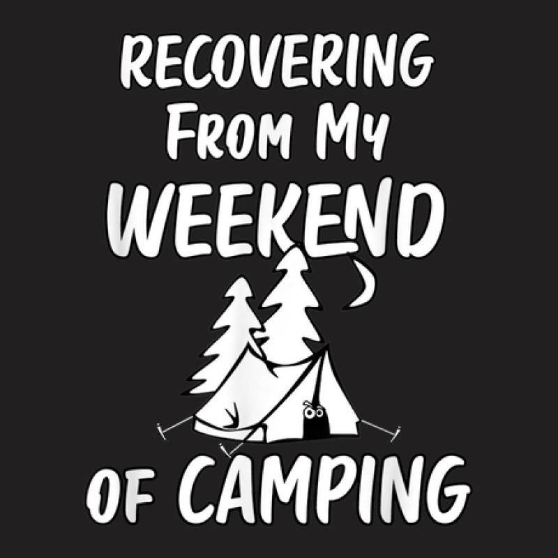 Recovering Weekend Of Camping Scared Hate Camping Funny T-shirt | Artistshot