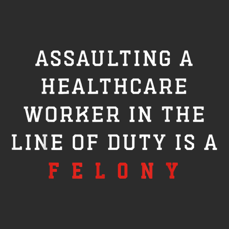 Assaulting A Healthcare Worker Is A Felony Funny Er Nurse T Shirt Exclusive T-shirt | Artistshot