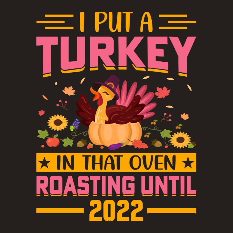 Thanksgiving Turkey I Put A Turkey In That Oven Roasting Until 2022 Tank Top | Artistshot