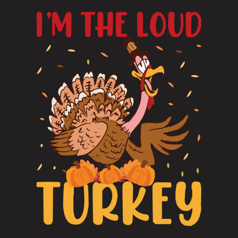 Thanksgiving Turkey I'm The Loud Turkey T-shirt | Artistshot