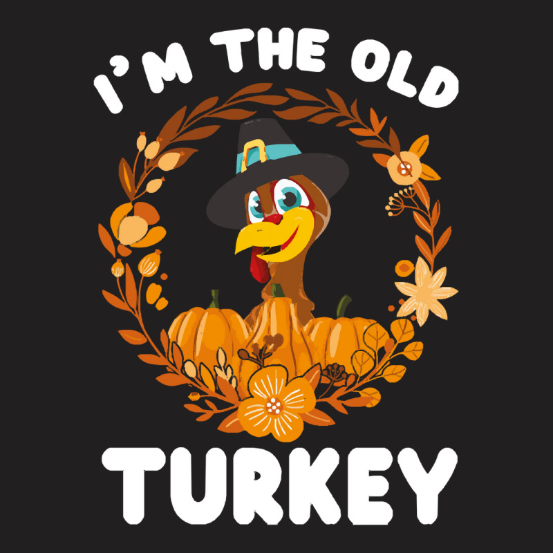 Thanksgiving Turkey I'm The Old Turkey Funny Turkey Day Gift T-shirt | Artistshot